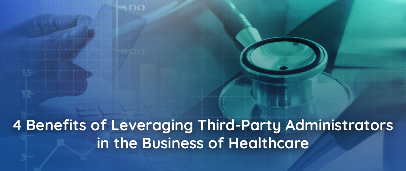 4 Benefits of Leveraging Third-Party Administrators in the Business of Healthcare