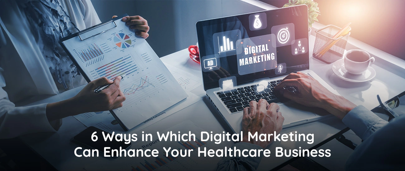 6 Ways in Which Digital Marketing Can Enhance Your Healthcare Business