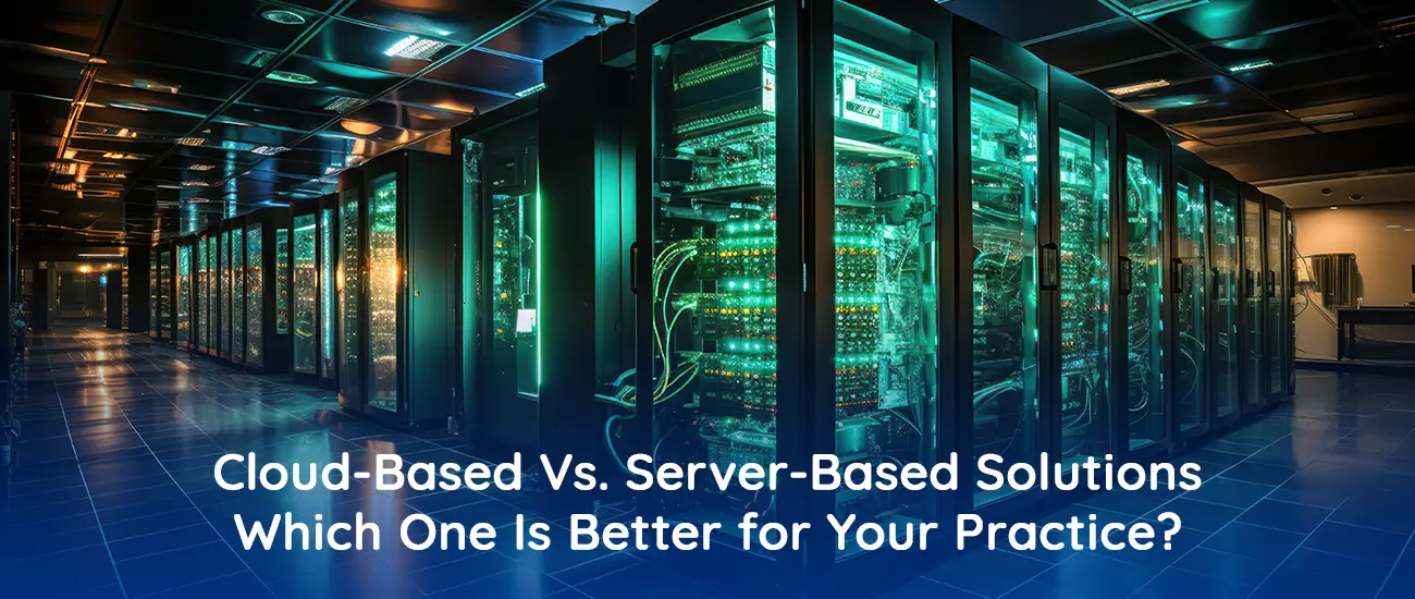 Cloud-Based Vs. Server-Based Solutions - Which One Is Better For Your Practice ?