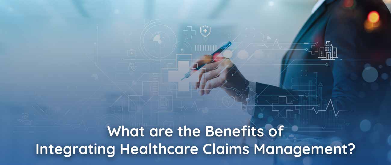 What are the Benefits of Integrating Healthcare Claims Management? 